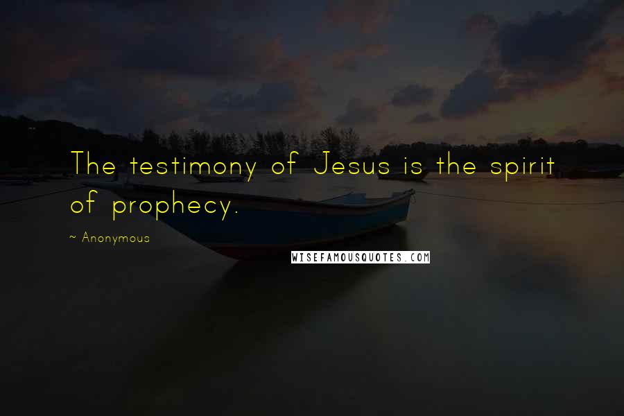 Anonymous Quotes: The testimony of Jesus is the spirit of prophecy.