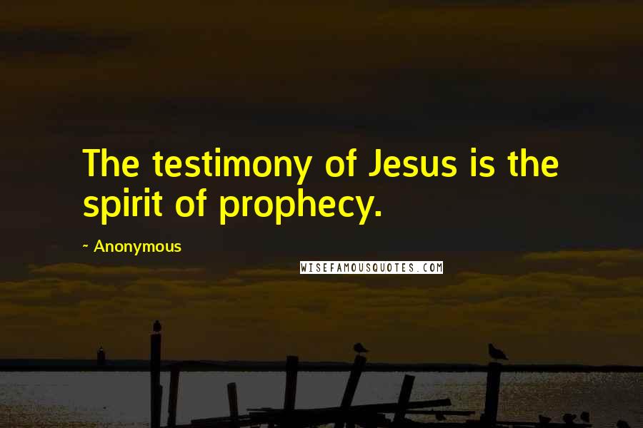 Anonymous Quotes: The testimony of Jesus is the spirit of prophecy.