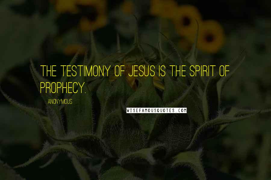 Anonymous Quotes: The testimony of Jesus is the spirit of prophecy.