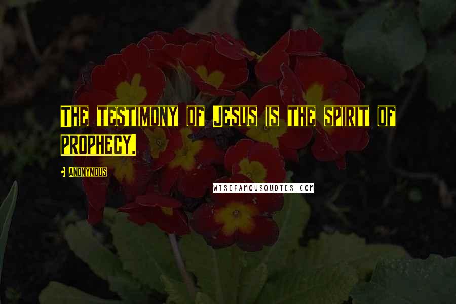 Anonymous Quotes: The testimony of Jesus is the spirit of prophecy.