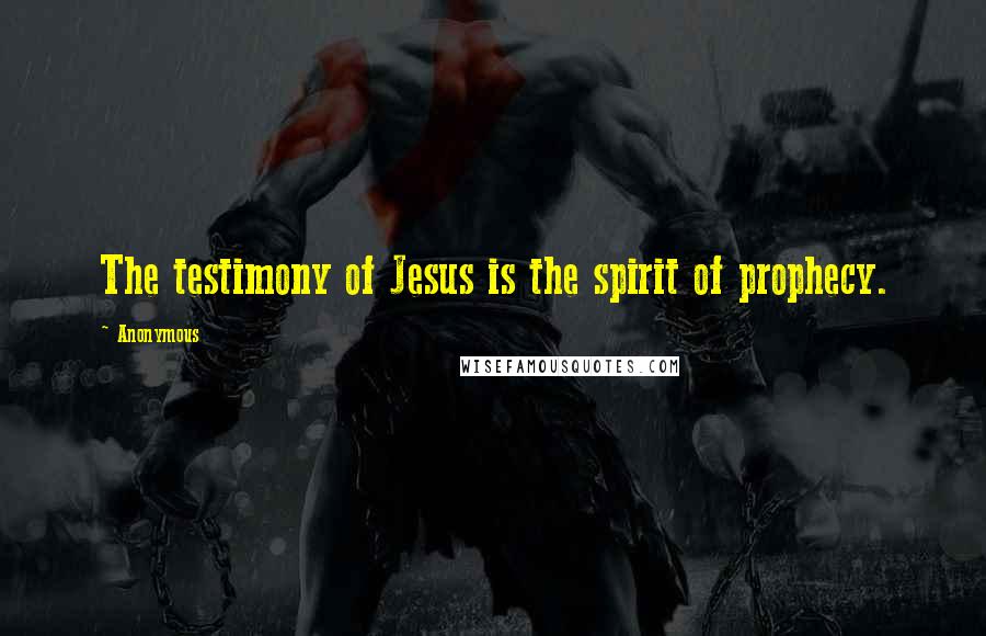 Anonymous Quotes: The testimony of Jesus is the spirit of prophecy.