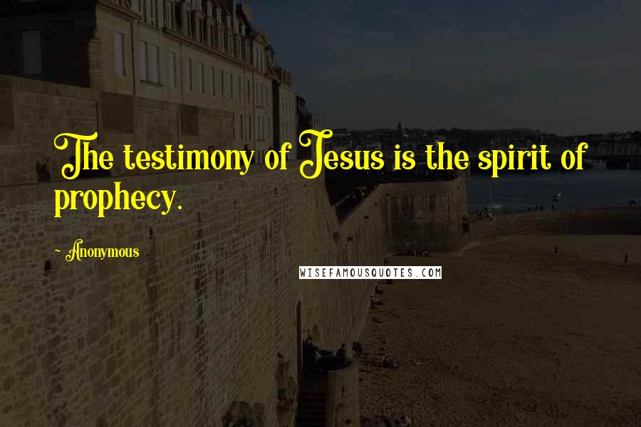 Anonymous Quotes: The testimony of Jesus is the spirit of prophecy.