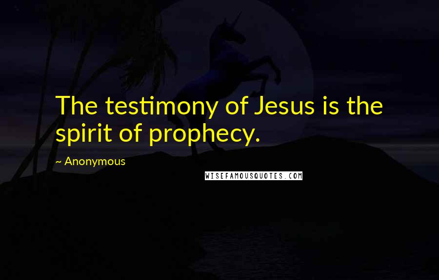 Anonymous Quotes: The testimony of Jesus is the spirit of prophecy.