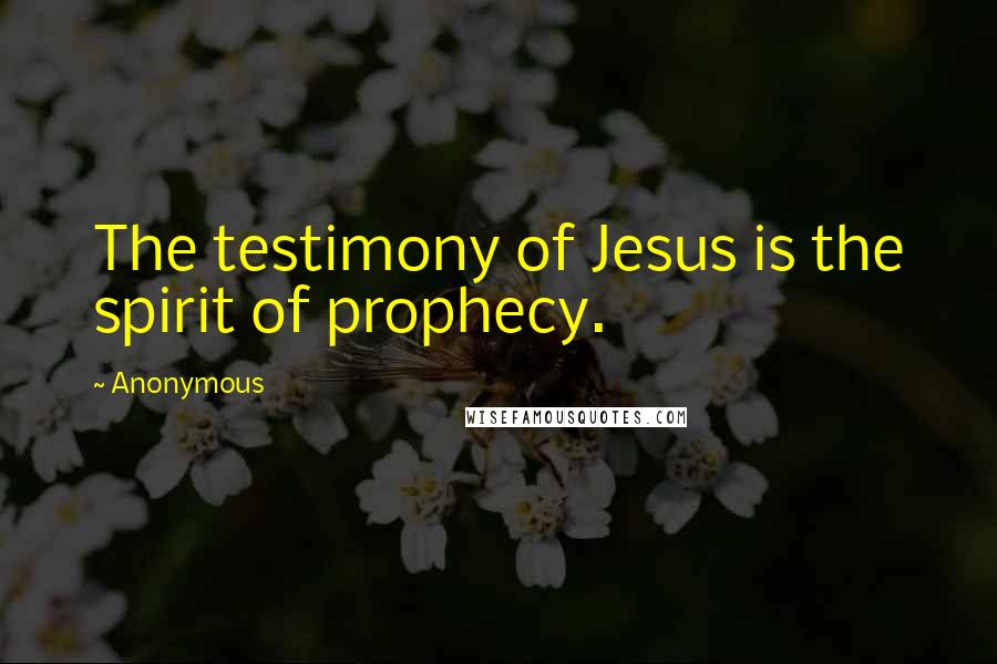 Anonymous Quotes: The testimony of Jesus is the spirit of prophecy.