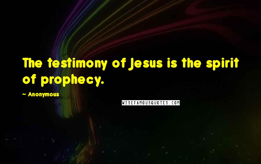 Anonymous Quotes: The testimony of Jesus is the spirit of prophecy.