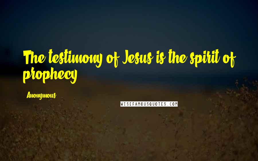 Anonymous Quotes: The testimony of Jesus is the spirit of prophecy.