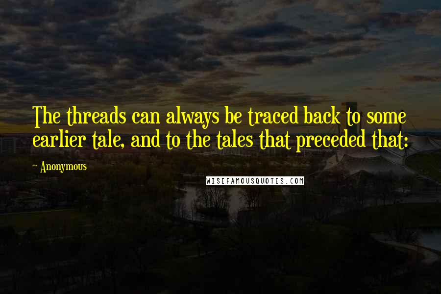 Anonymous Quotes: The threads can always be traced back to some earlier tale, and to the tales that preceded that: