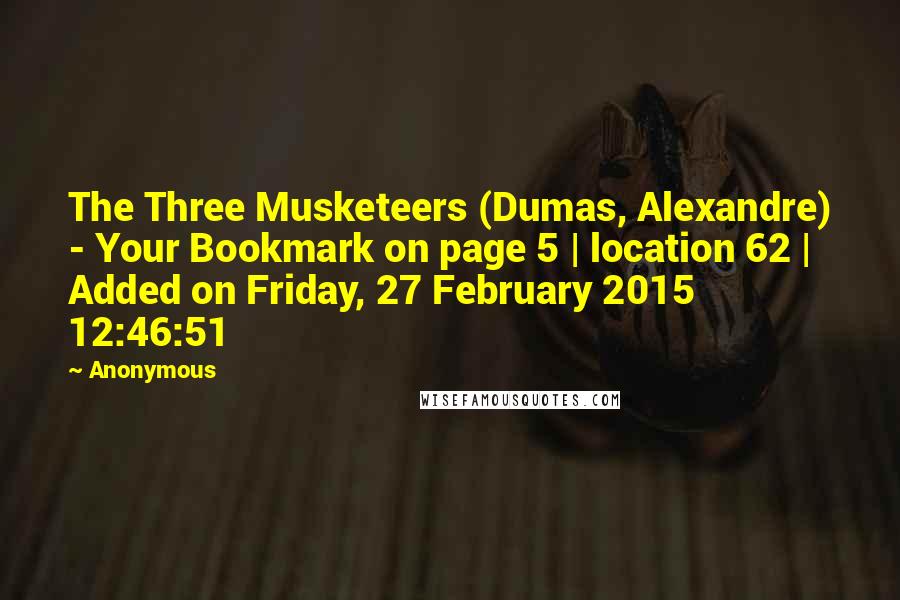 Anonymous Quotes: The Three Musketeers (Dumas, Alexandre) - Your Bookmark on page 5 | location 62 | Added on Friday, 27 February 2015 12:46:51