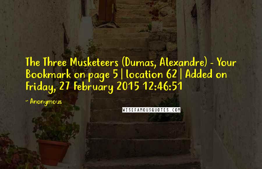 Anonymous Quotes: The Three Musketeers (Dumas, Alexandre) - Your Bookmark on page 5 | location 62 | Added on Friday, 27 February 2015 12:46:51