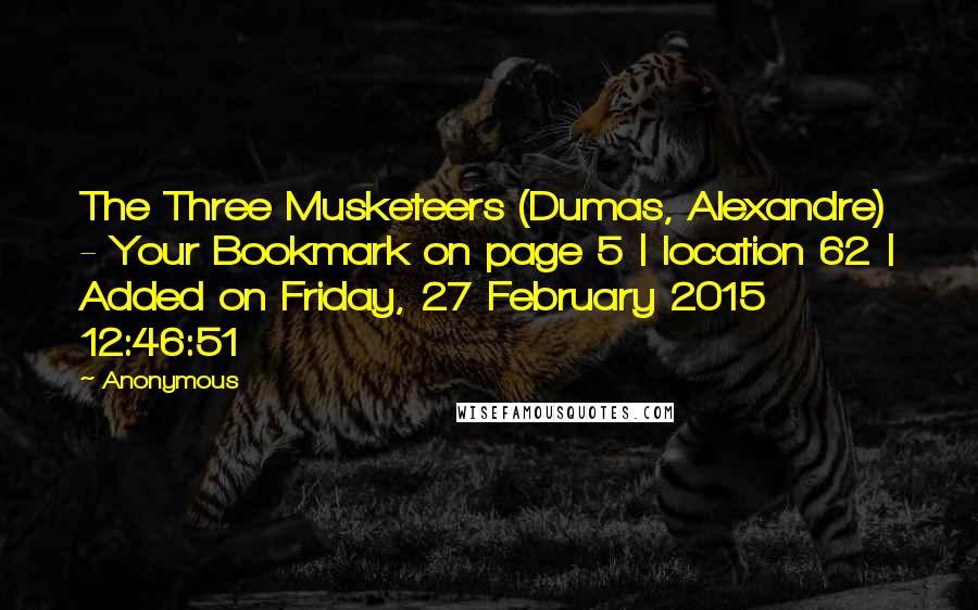 Anonymous Quotes: The Three Musketeers (Dumas, Alexandre) - Your Bookmark on page 5 | location 62 | Added on Friday, 27 February 2015 12:46:51