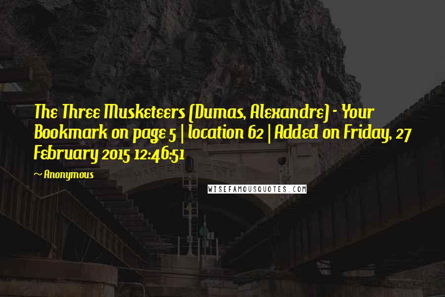 Anonymous Quotes: The Three Musketeers (Dumas, Alexandre) - Your Bookmark on page 5 | location 62 | Added on Friday, 27 February 2015 12:46:51