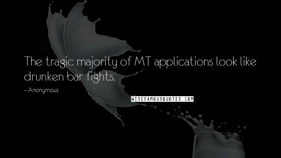 Anonymous Quotes: The tragic majority of MT applications look like drunken bar fights.