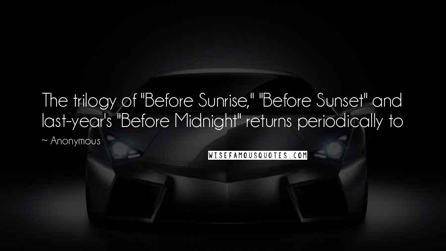 Anonymous Quotes: The trilogy of "Before Sunrise," "Before Sunset" and last-year's "Before Midnight" returns periodically to