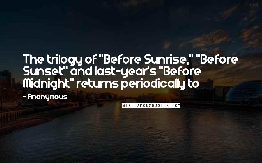 Anonymous Quotes: The trilogy of "Before Sunrise," "Before Sunset" and last-year's "Before Midnight" returns periodically to