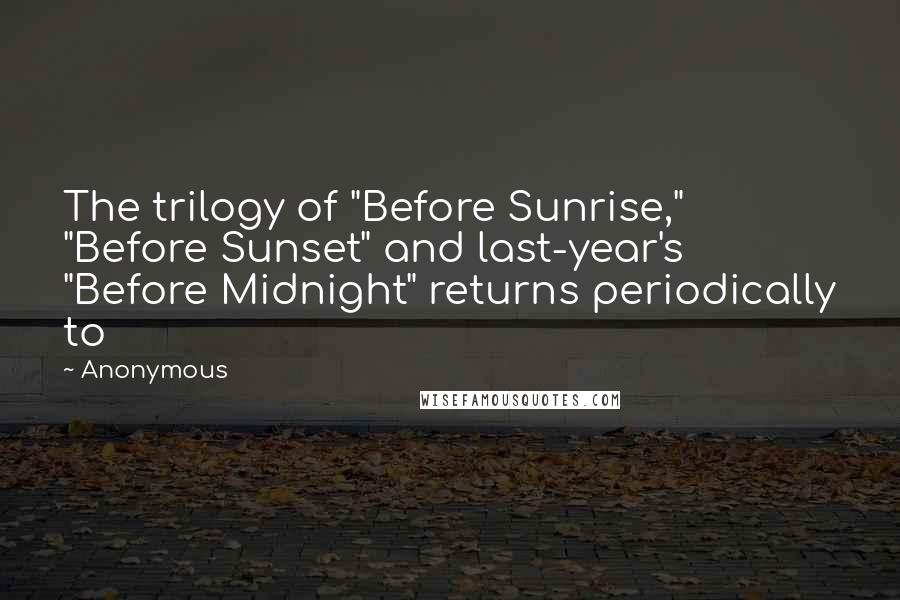 Anonymous Quotes: The trilogy of "Before Sunrise," "Before Sunset" and last-year's "Before Midnight" returns periodically to