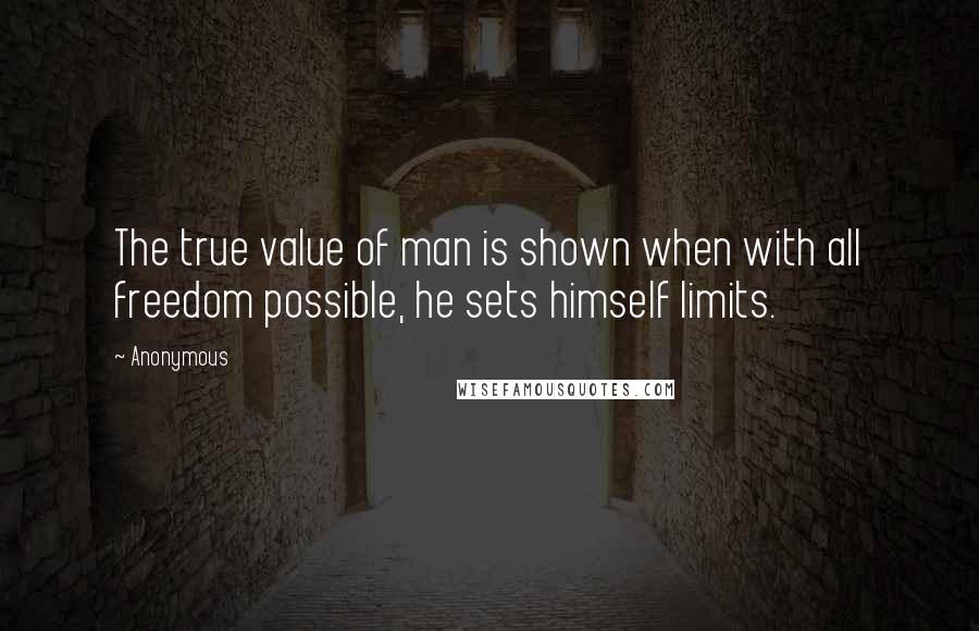 Anonymous Quotes: The true value of man is shown when with all freedom possible, he sets himself limits.