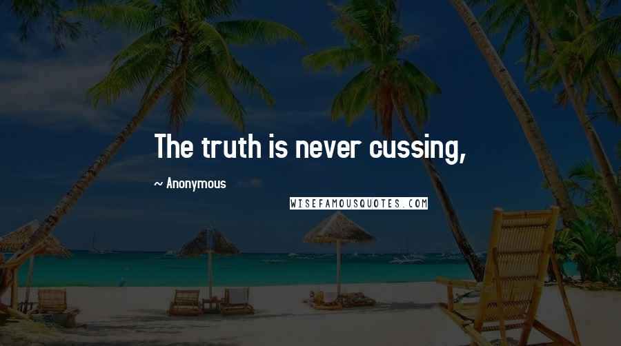 Anonymous Quotes: The truth is never cussing,