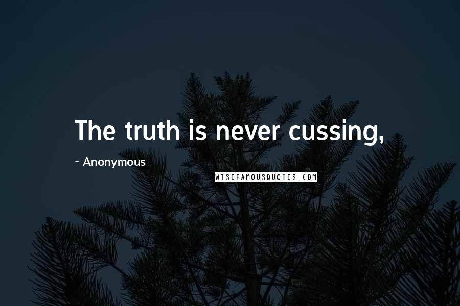 Anonymous Quotes: The truth is never cussing,