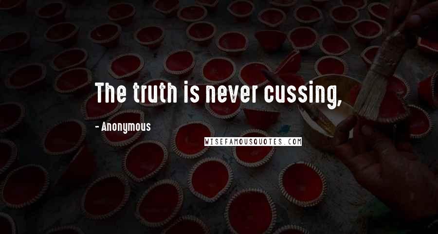 Anonymous Quotes: The truth is never cussing,