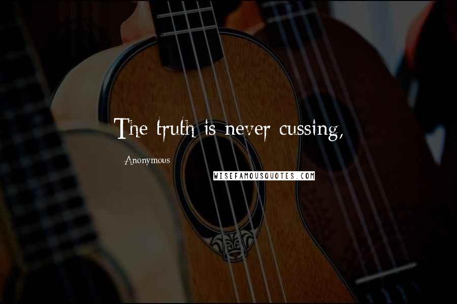 Anonymous Quotes: The truth is never cussing,