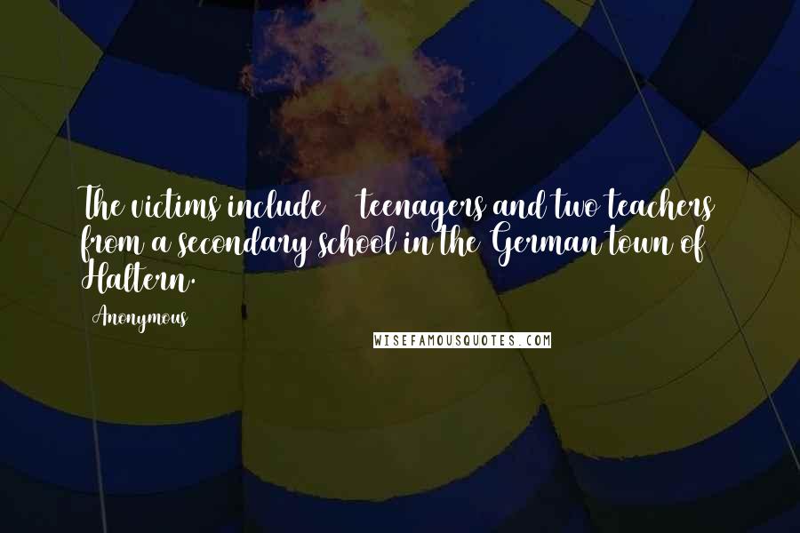 Anonymous Quotes: The victims include 16 teenagers and two teachers from a secondary school in the German town of Haltern.