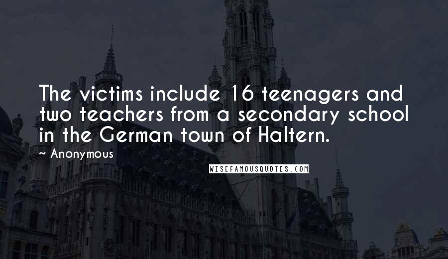 Anonymous Quotes: The victims include 16 teenagers and two teachers from a secondary school in the German town of Haltern.