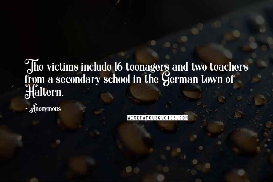 Anonymous Quotes: The victims include 16 teenagers and two teachers from a secondary school in the German town of Haltern.
