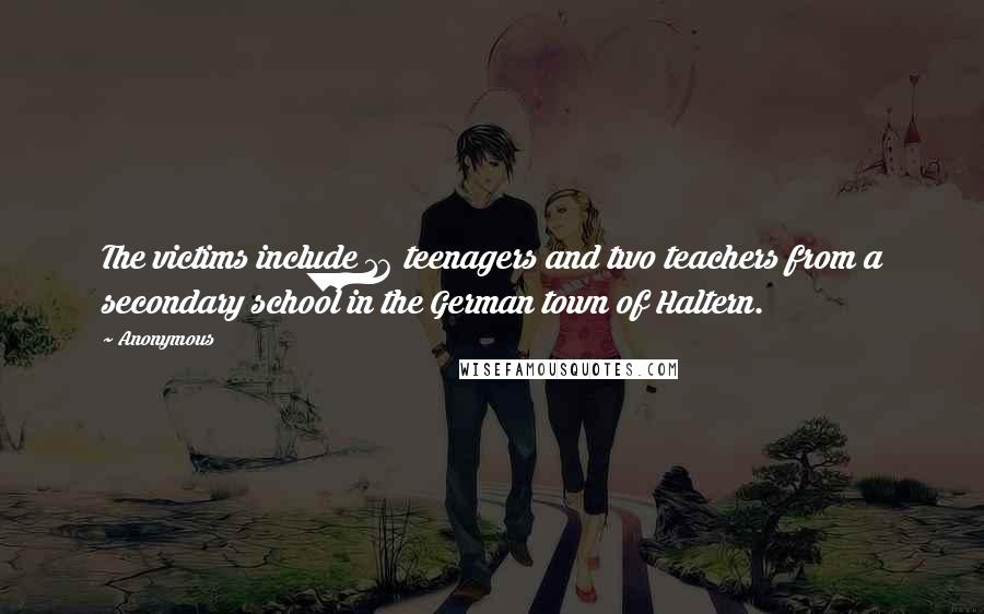 Anonymous Quotes: The victims include 16 teenagers and two teachers from a secondary school in the German town of Haltern.