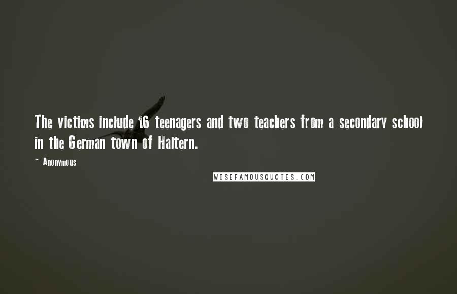 Anonymous Quotes: The victims include 16 teenagers and two teachers from a secondary school in the German town of Haltern.