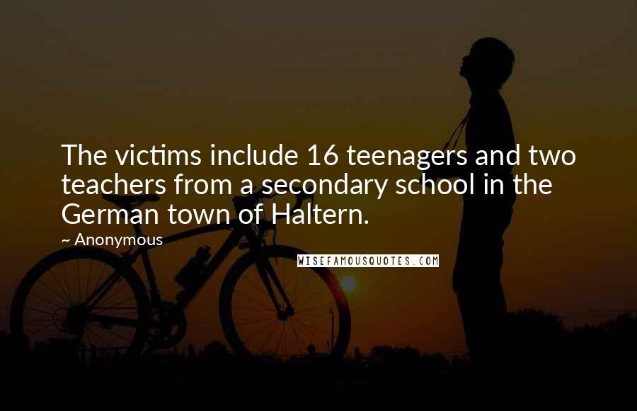 Anonymous Quotes: The victims include 16 teenagers and two teachers from a secondary school in the German town of Haltern.