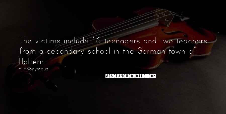 Anonymous Quotes: The victims include 16 teenagers and two teachers from a secondary school in the German town of Haltern.