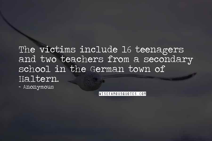 Anonymous Quotes: The victims include 16 teenagers and two teachers from a secondary school in the German town of Haltern.