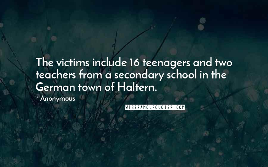 Anonymous Quotes: The victims include 16 teenagers and two teachers from a secondary school in the German town of Haltern.