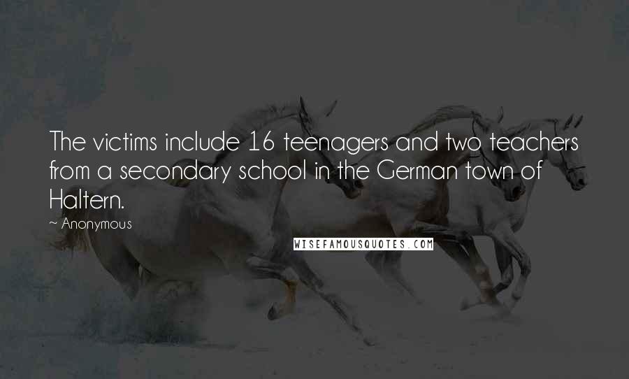 Anonymous Quotes: The victims include 16 teenagers and two teachers from a secondary school in the German town of Haltern.