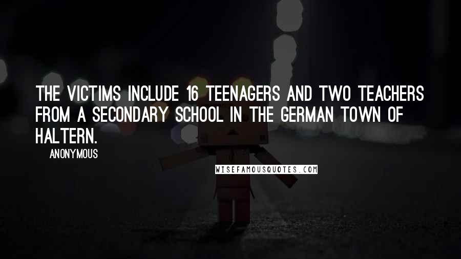 Anonymous Quotes: The victims include 16 teenagers and two teachers from a secondary school in the German town of Haltern.