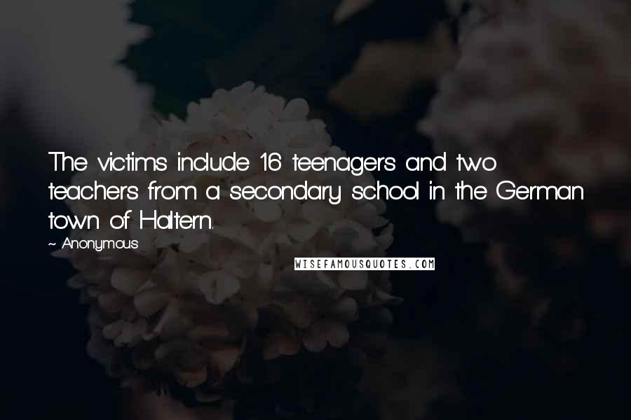 Anonymous Quotes: The victims include 16 teenagers and two teachers from a secondary school in the German town of Haltern.