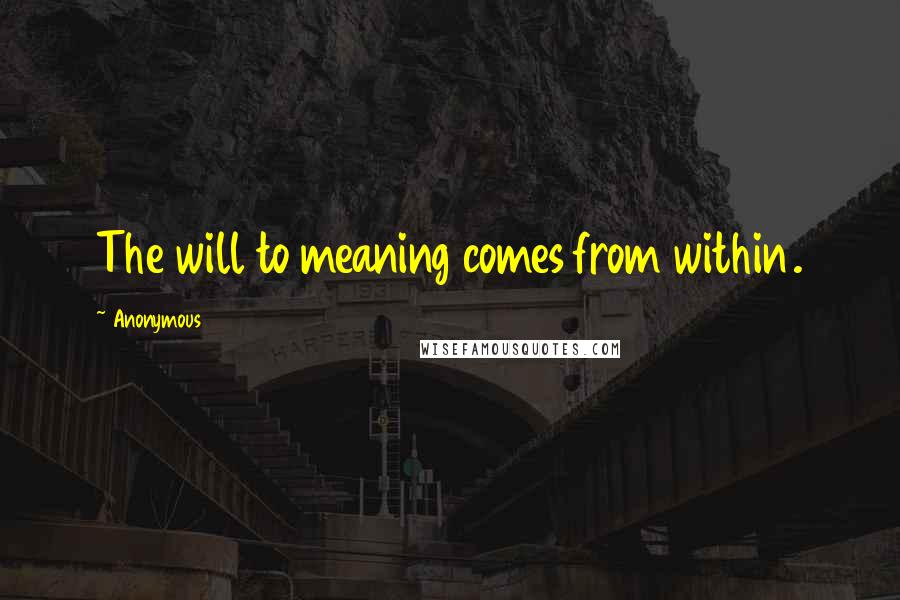 Anonymous Quotes: The will to meaning comes from within.