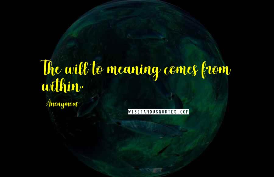Anonymous Quotes: The will to meaning comes from within.