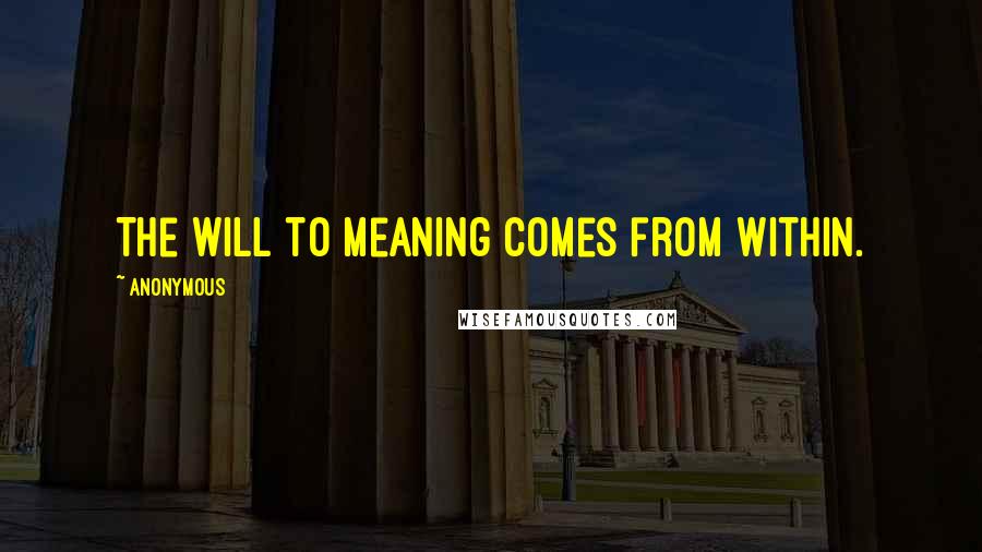 Anonymous Quotes: The will to meaning comes from within.