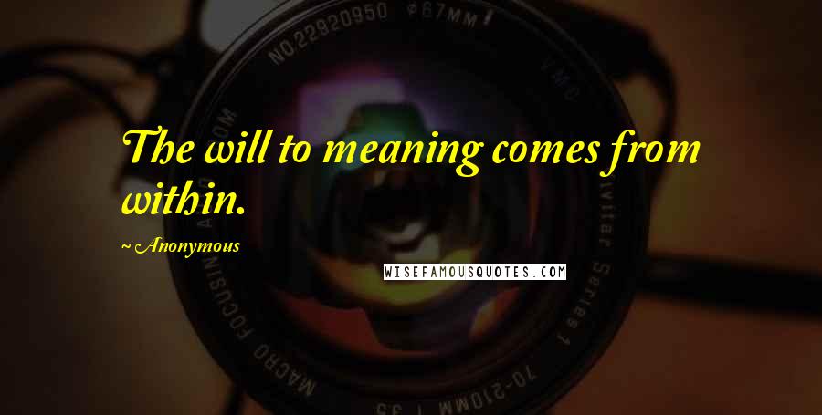Anonymous Quotes: The will to meaning comes from within.