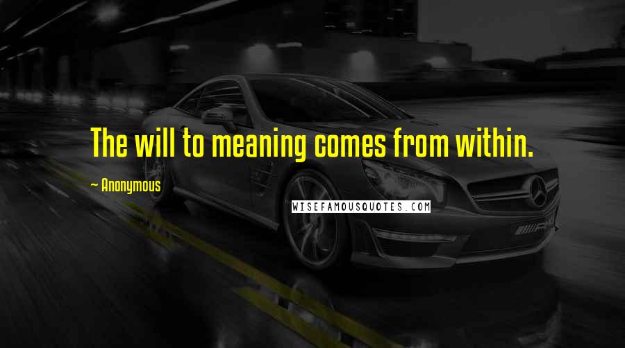 Anonymous Quotes: The will to meaning comes from within.