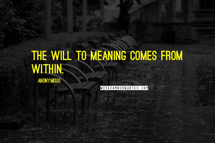 Anonymous Quotes: The will to meaning comes from within.