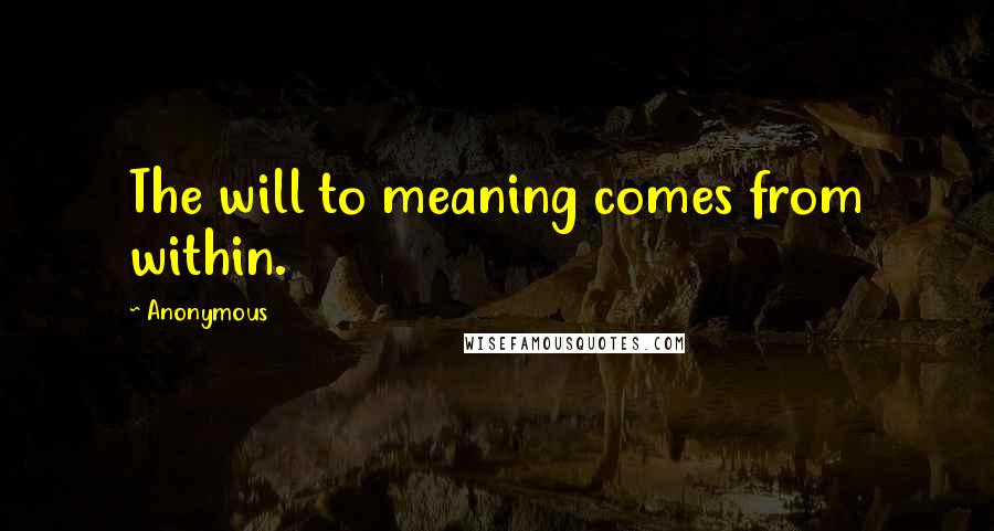 Anonymous Quotes: The will to meaning comes from within.