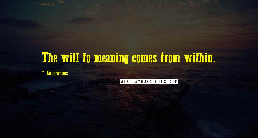 Anonymous Quotes: The will to meaning comes from within.