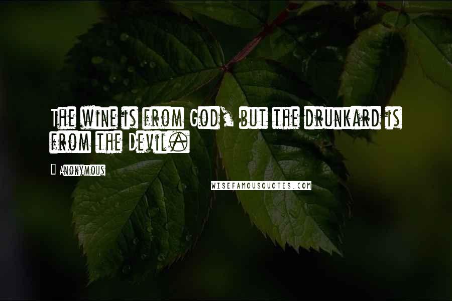 Anonymous Quotes: The wine is from God, but the drunkard is from the Devil.