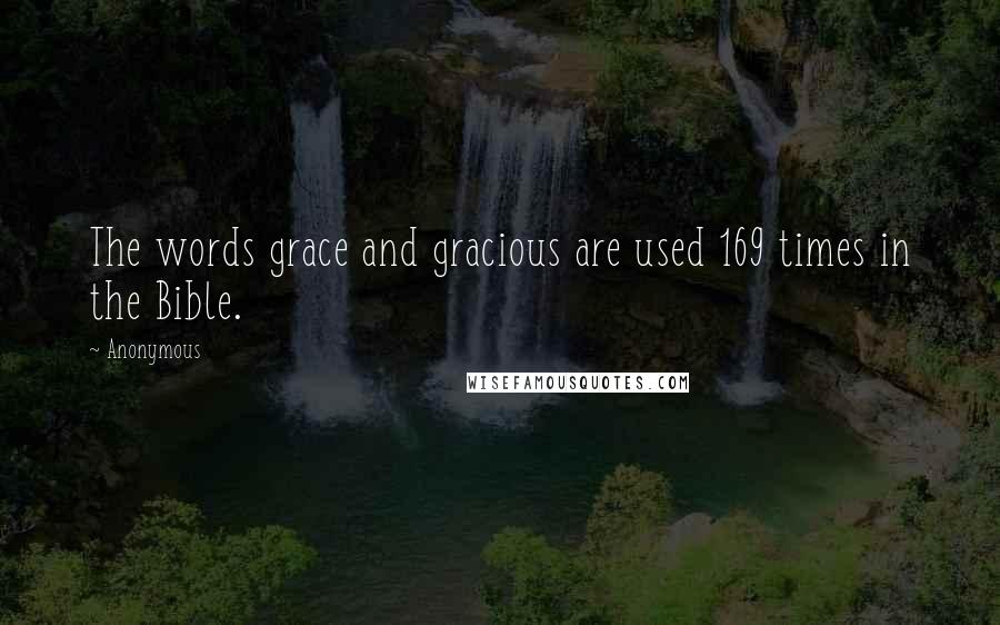 Anonymous Quotes: The words grace and gracious are used 169 times in the Bible.