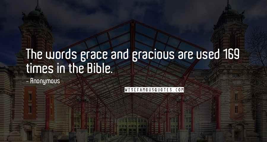 Anonymous Quotes: The words grace and gracious are used 169 times in the Bible.