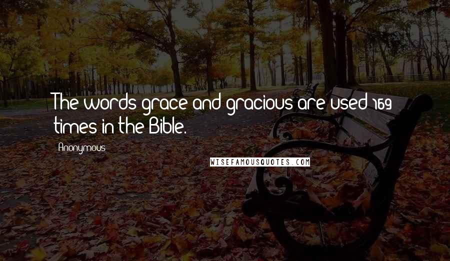 Anonymous Quotes: The words grace and gracious are used 169 times in the Bible.