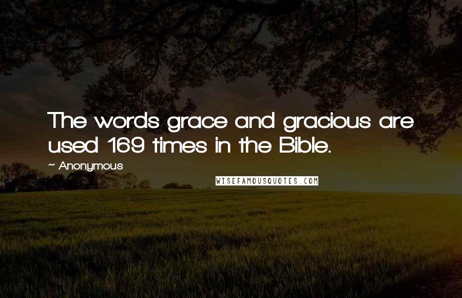 Anonymous Quotes: The words grace and gracious are used 169 times in the Bible.