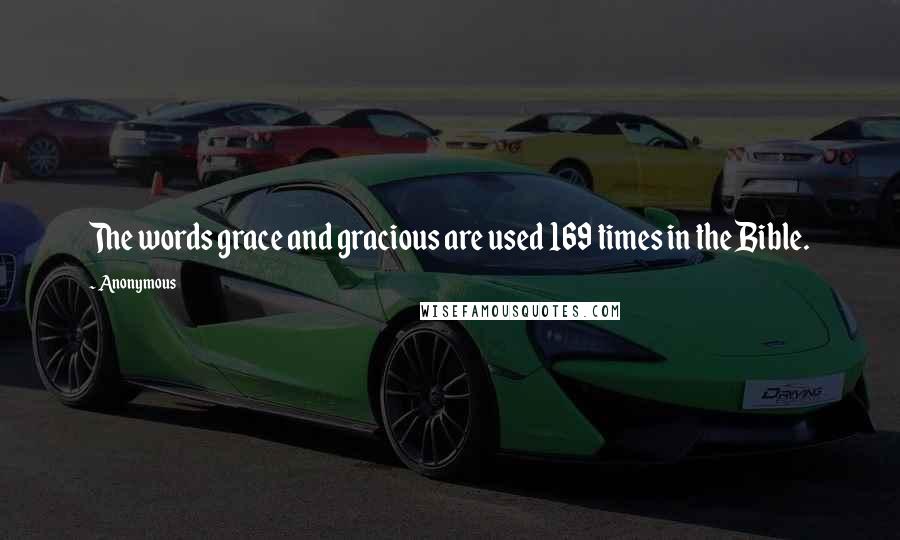 Anonymous Quotes: The words grace and gracious are used 169 times in the Bible.